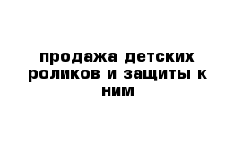 продажа детских роликов и защиты к ним